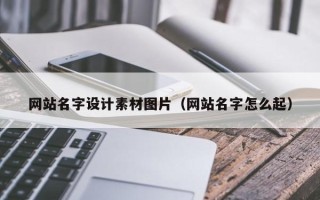 襄阳网站名字设计素材图片（网站名字怎么起）